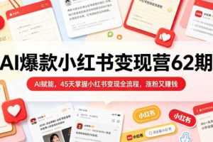 AI爆款小红书变现营62期2026年5月,AI赋能,45天掌握小红书变现全流程,涨粉又賺钱