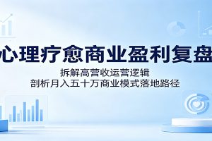 心理疗愈商业盈利复盘:拆解高营收运营逻辑,剖析月入五十万商业模式落地路径