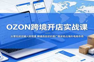 OZON跨境开店实战课:从零完成店铺入驻搭建,精通选品定价推广稳妥抢占海外电商市场