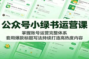 公众号小绿书运营课:掌握账号运营完整体系,套用爆款标题写法持续打造高热度内容