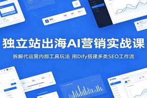 独立站出海AI营销实战课:拆解代运营内部工具玩法,用Dify搭建多类SEO工作流