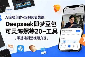 (18677期)AI全栈创作+短视频实战课:Deepseek即梦豆包可灵海螺等20+工具,零基础到短视频变现