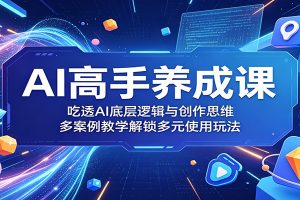 AI高手养成课:吃透AI底层逻辑与创作思维,多案例教学解锁多元使用玩法