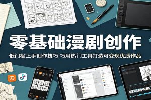 零基础漫剧创作:低门槛上手创作技巧,巧用热门工具打造可变现优质作品