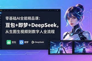 (18684期)零基础AI全能精品课:豆包+即梦+DeepSeek,从生图生视频到数字人全流程