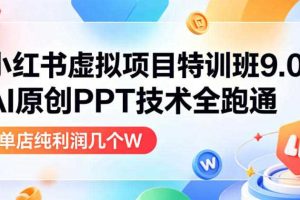 小红书虚拟项目特训班9.0,AI原创PPT技术全跑通,单品单店月纯利润几个W