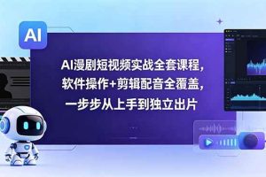 (18796期)AI漫剧短视频实战全套课程,软件操作+剪辑配音全覆盖,一步步从上手到独立出片