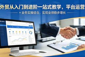(18795期)外贸从入门到进阶一站式教学,平台运营 + 业务实操结合,实现业绩稳步增长