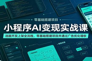 小程序AI变现实战课:选题开发上架全流程,零基础搭建项目并通过广告优化增收