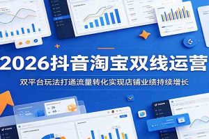 2026抖音淘宝双线运营:双平台玩法打通流量转化实现店铺业绩持续增长