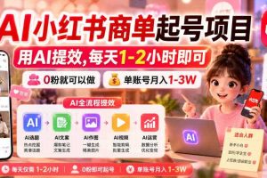 AI小红书商单起号项目,用AI提效,每天1-2小时即可,0粉就可以做,单账号月入1-3W