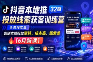 抖音本地推投放线索获客训练营32期,全流程实战,告别本地投放空耗、成本高、线索差【6月新课】
