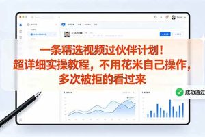 （18838期）一条精选视频过伙伴计划！超详细实操教程，不用花米自己操作，多次被拒的看过来