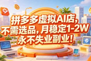 拼多多虚拟AI店，不需选品，月稳定1-2W，永不失业副业！【揭秘】