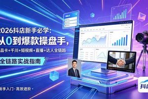 (18944期) 2026抖店新手必学:从0到爆款操盘手,商品卡+千川+短视频+直播+达人全链路