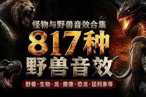 (18977期)宝藏级别音效包!817款真实且逼真的野兽动物音效,全部中文汉化,无损综合逼真的动物音效库