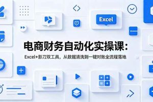 (19010期)电商财务自动化实操课:Excel+影刀双工具,从数据清洗到一键对账全流程落地