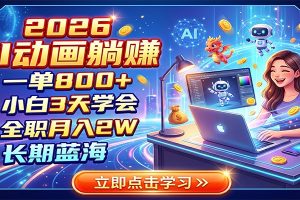 2026 AI动画躺赚:一单800+,小白3天学会,全职月入2W,长期蓝海