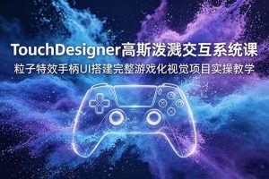 (19029期)TouchDesigner高斯泼溅交互系统课,粒子特效手柄UI搭建完整游戏化视觉项目实操教学