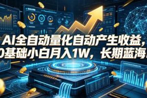 AI全自动量化自动产生收益,0基础小白月入1W,长期蓝海!【揭秘】