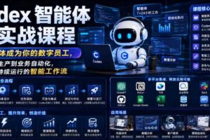 Codex智能体实战课程,让智能体成为你的数字员工,从内容生产到业务自动化,搭建可持续运行的智能工作流