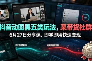 抖音动图黑五类玩法,某带货社群6月27日分享课,即学即用快速变现