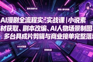 AI漫剧全流程实战课|小说素材获取、剧本改编、AI人物场景制图、多工具成片剪辑、平台付费变现与商业接单完整落地