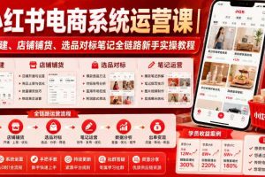小红书电商系统运营课|账号搭建、店铺铺货、选品对标笔记全链路新手实操教程