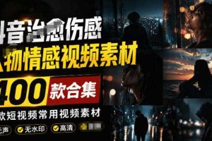 爆款短视频常用视频素材!抖音治愈伤感人物情感视频素材,400款合集,无声无水印,视频感氛围拉满